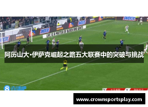 阿历山大·伊萨克崛起之路五大联赛中的突破与挑战