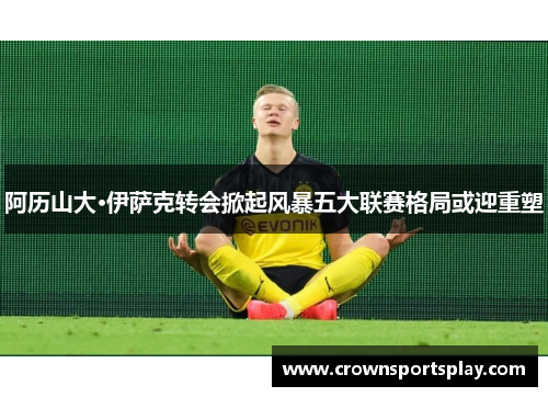 阿历山大·伊萨克转会掀起风暴五大联赛格局或迎重塑