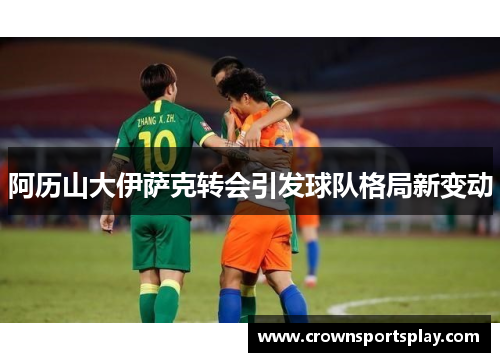 阿历山大伊萨克转会引发球队格局新变动