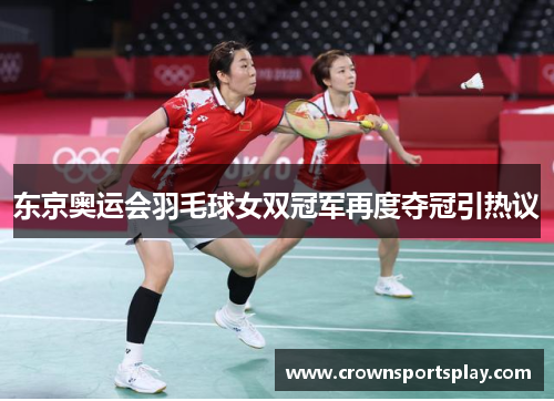 东京奥运会羽毛球女双冠军再度夺冠引热议