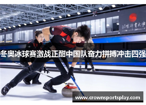 冬奥冰球赛激战正酣中国队奋力拼搏冲击四强